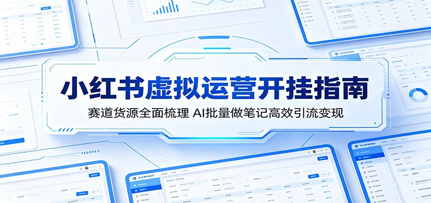 小红书虚拟运营开挂指南：赛道货源全面梳理，AI批量做笔记高效引流变现