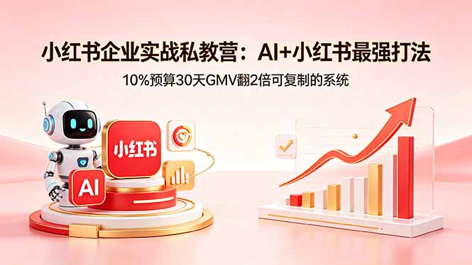 小红书企业实战私教营：AI+小红书最强打法，10%预算30天GMV翻2倍可复制的系统